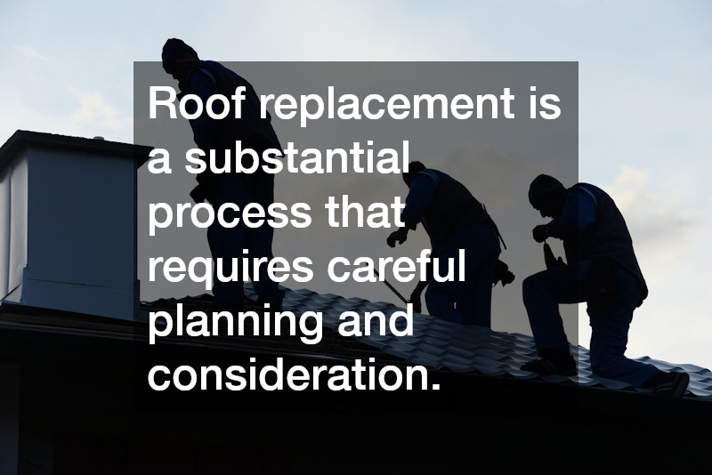 Roof replacement is a substantial process that requires careful planning and consideration.