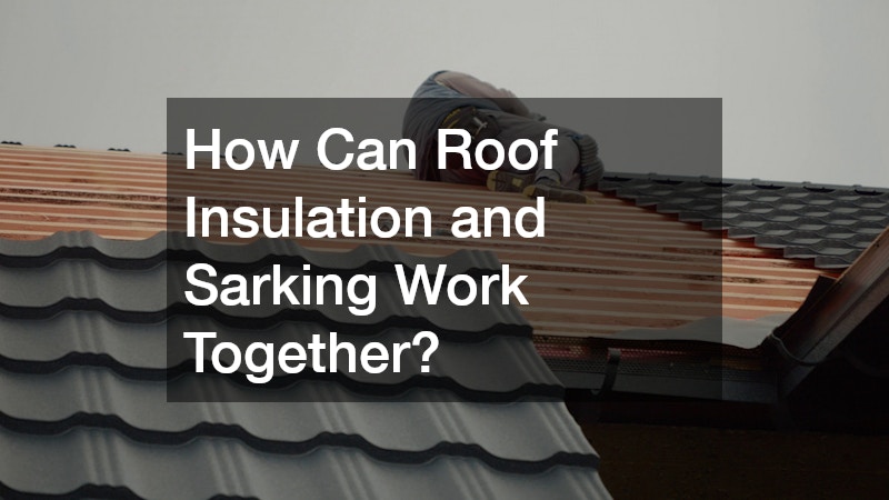 How Can Roof Insulation and Sarking Work Together?