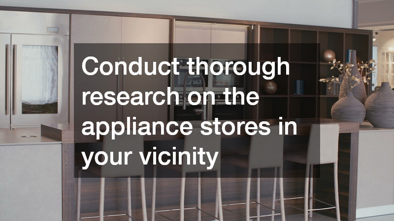 Conduct thorough research on the appliance stores in your vicinity