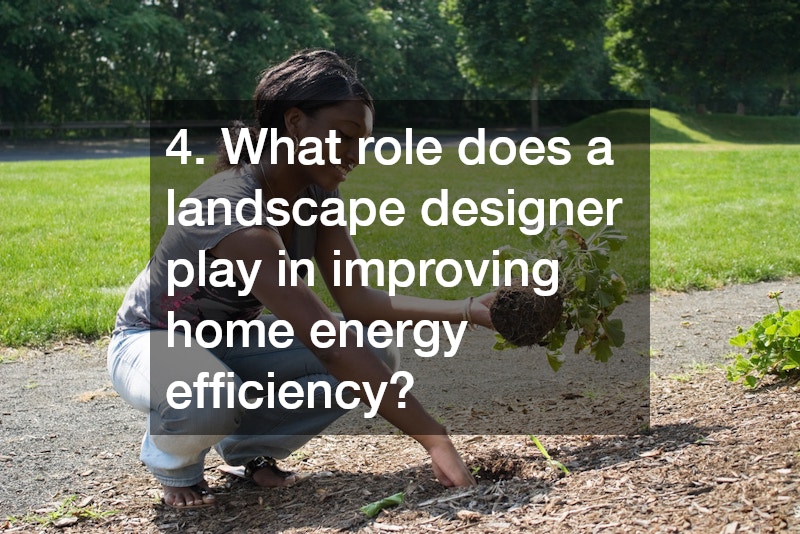 4. What role does a landscape designer play in improving home energy efficiency?