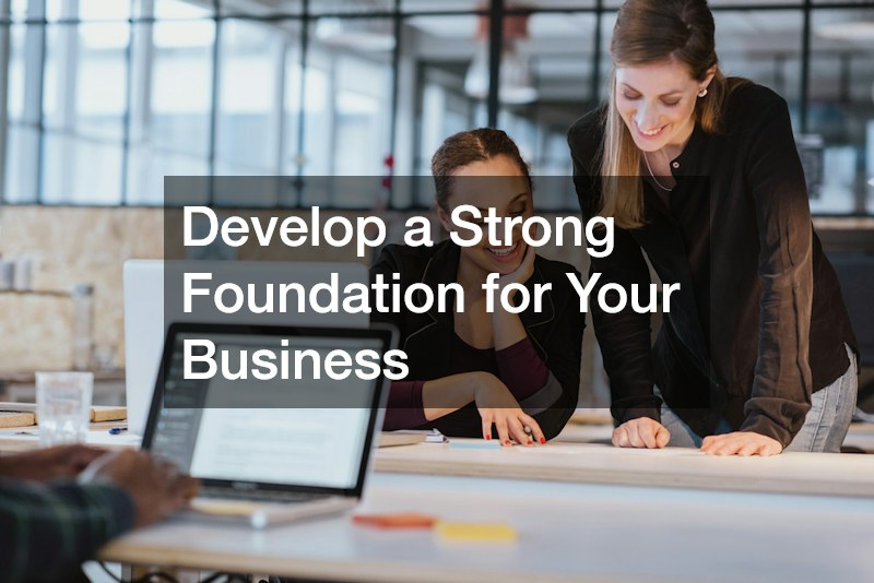 Develop a Strong Foundation for Your Business