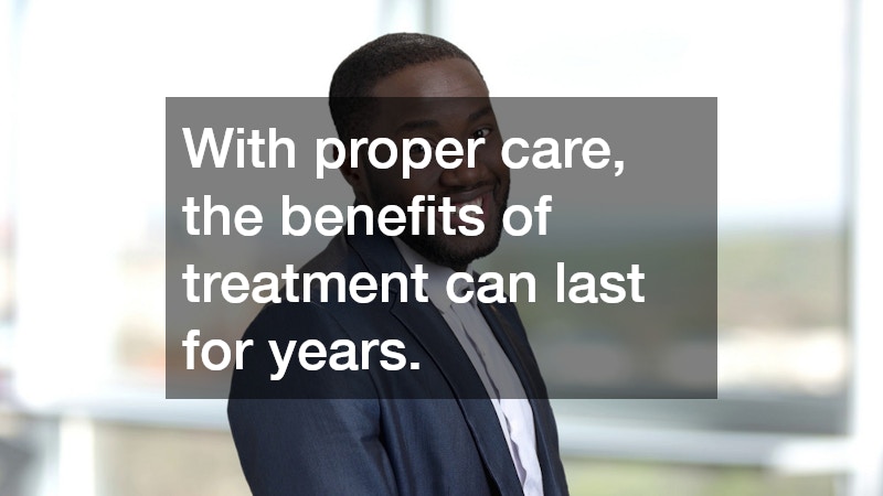 With proper care, the benefits of treatment can last for years.
