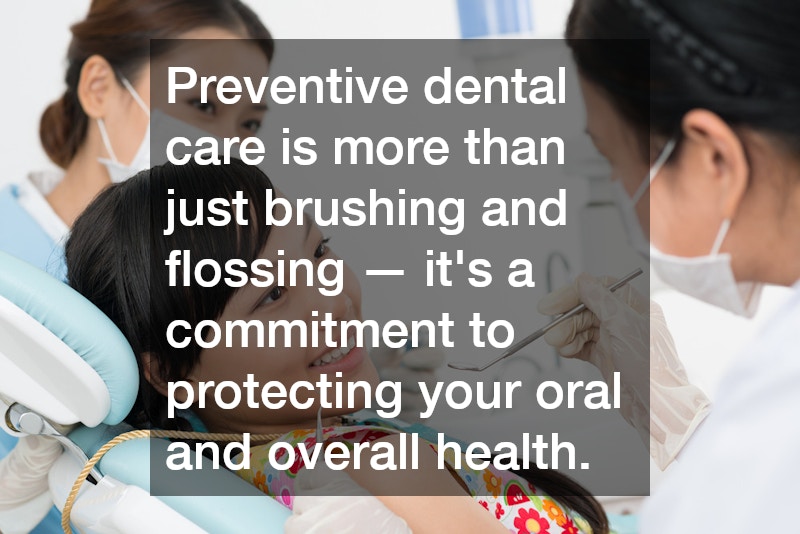 Preventive dental care is more than just brushing and flossing — it’s a commitment to protecting your oral and overall health.