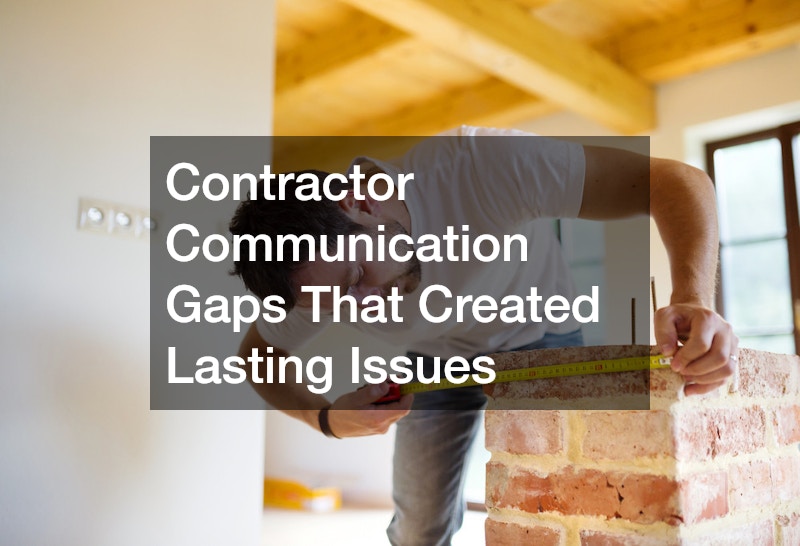 Contractor Communication Gaps That Created Lasting Issues