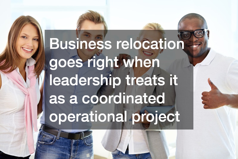 Business relocation goes right when leadership treats it as a coordinated operational project
