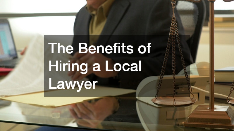 The Benefits of Hiring a Local Lawyer