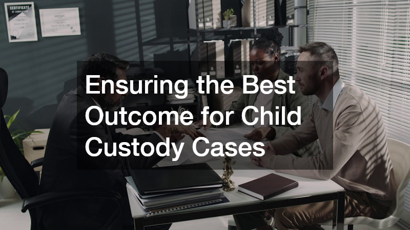 Ensuring the Best Outcome for Child Custody Cases