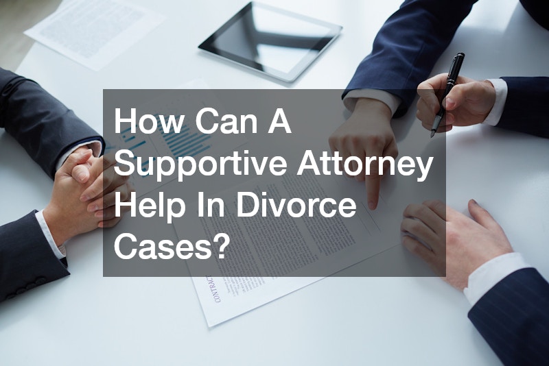 How Can A Supportive Attorney Help In Divorce Cases?