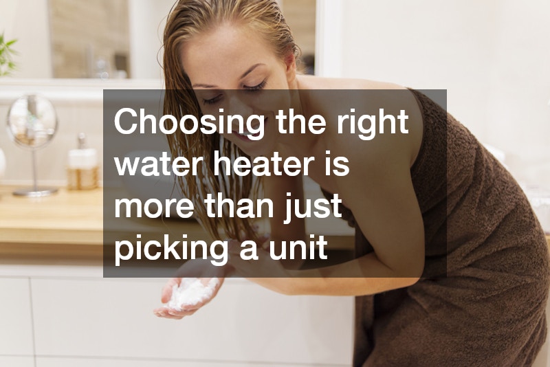 Choosing the right water heater is more than just picking a unit