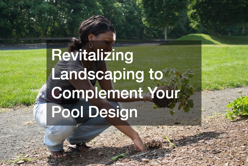 Revitalizing Landscaping to Complement Your Pool Design