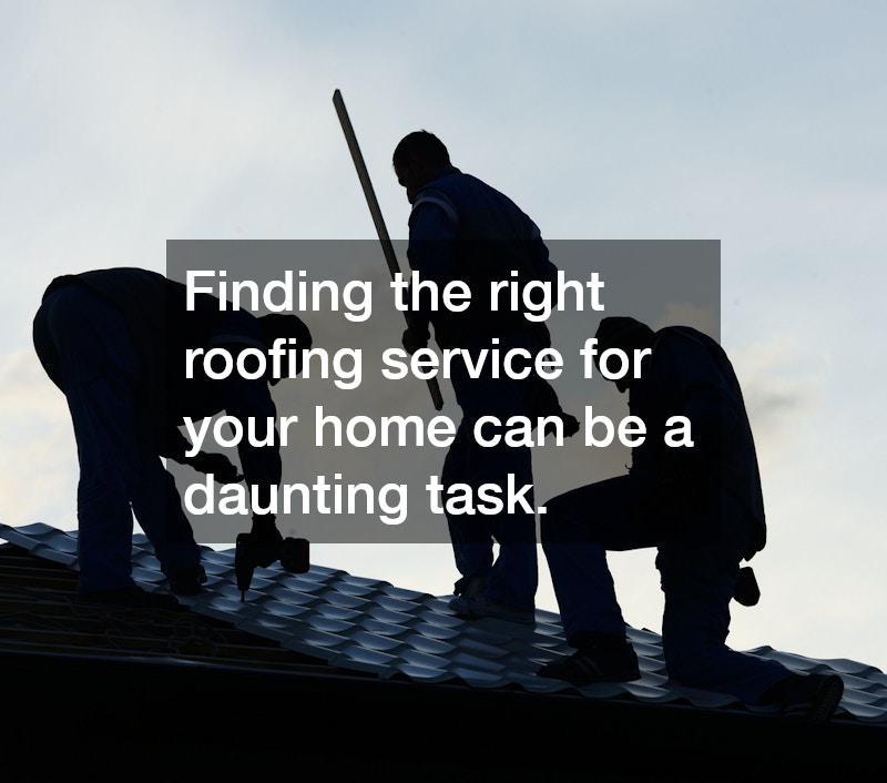 Finding the right roofing service for your home can be a daunting task.