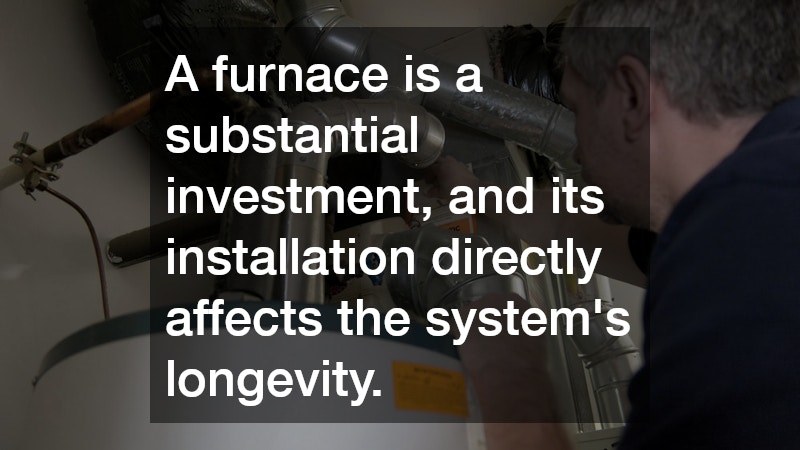 A furnace is a substantial investment, and its installation directly affects the system’s longevity.