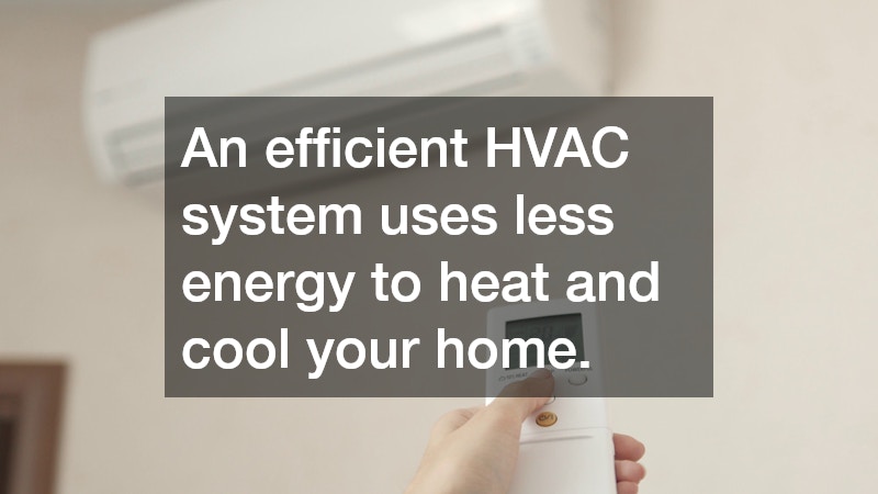 An efficient HVAC system uses less energy to heat and cool your home.