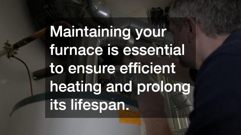 Maintaining your furnace is essential to ensure efficient heating and prolong its lifespan.