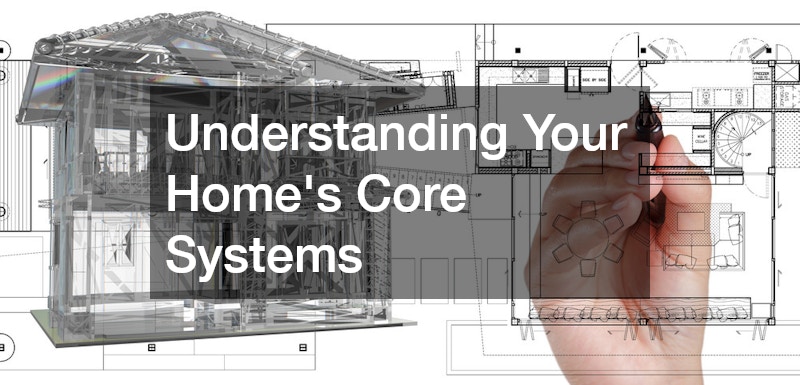 Understanding Your Home’s Core Systems