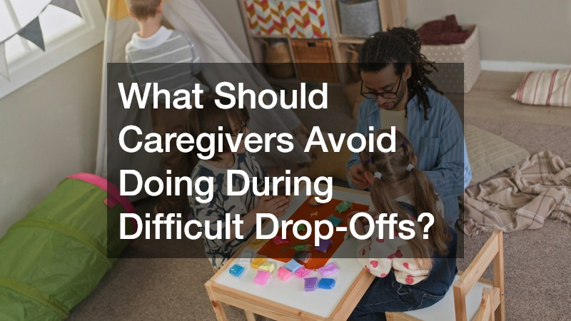 What Should Caregivers Avoid Doing During Difficult Drop-Offs?