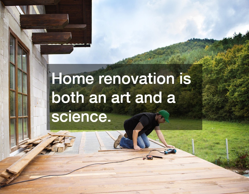 Home renovation is both an art and a science.