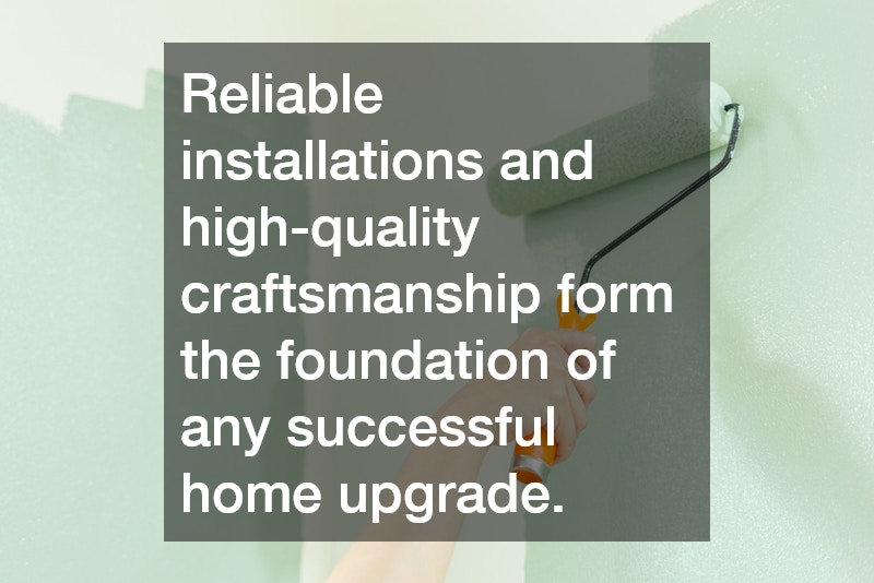 Reliable installations and high-quality craftsmanship form the foundation of any successful home upgrade.