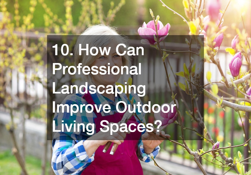 10. How Can Professional Landscaping Improve Outdoor Living Spaces?