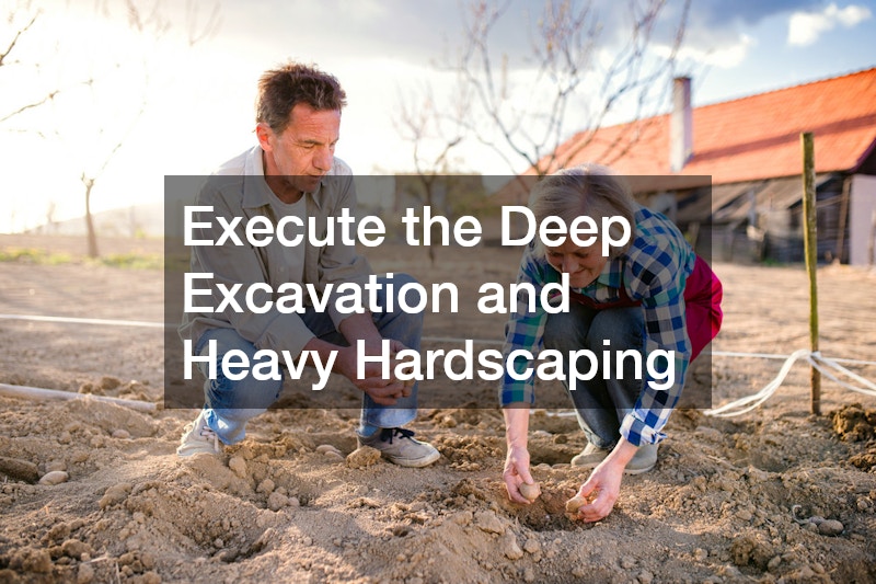 Execute the Deep Excavation and Heavy Hardscaping