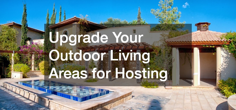 Upgrade Your Outdoor Living Areas for Hosting