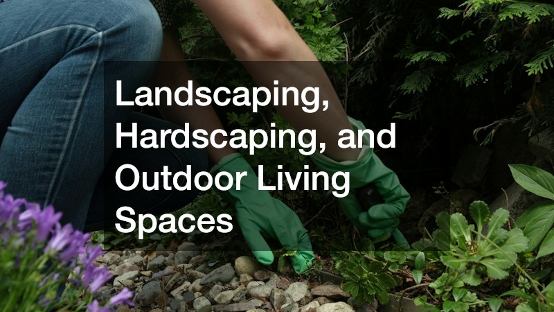 Landscaping, Hardscaping, and Outdoor Living Spaces