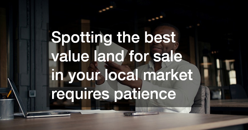 Spotting the best value land for sale in your local market requires patience