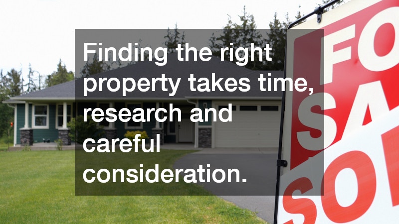 Finding the right property takes time, research and careful consideration.