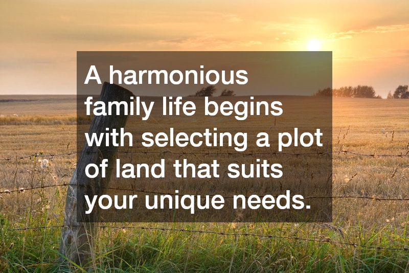 A harmonious family life begins with selecting a plot of land that suits your unique needs.