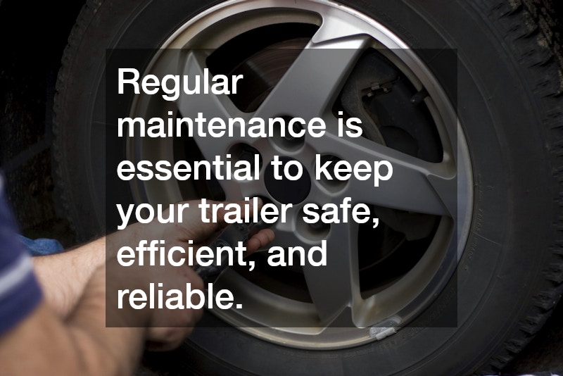 Regular maintenance is essential to keep your trailer safe, efficient, and reliable.