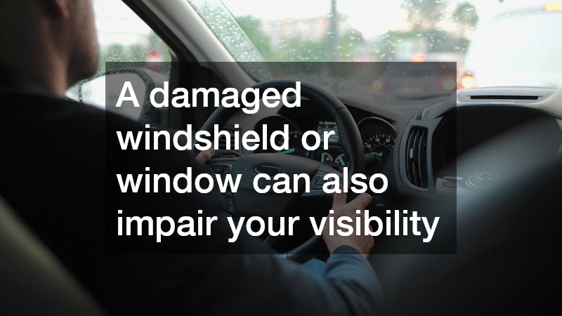 A damaged windshield or window can also impair your visibility