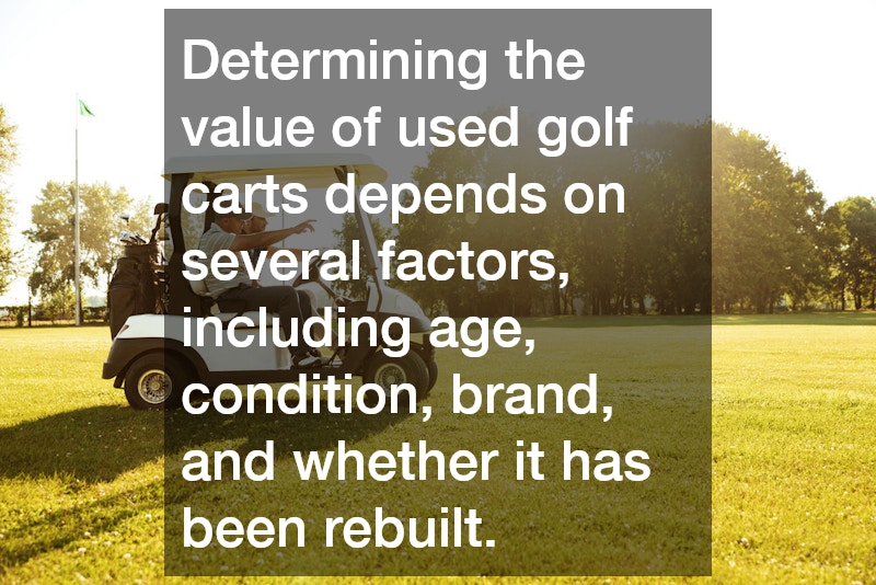 Determining the value of used golf carts depends on several factors, including age, condition, brand, and whether it has been rebuilt.