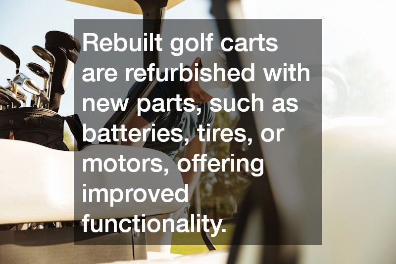 Rebuilt golf carts are refurbished with new parts, such as batteries, tires, or motors, offering improved functionality.