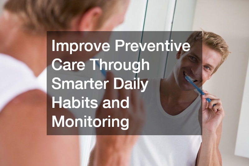 Improve Preventive Care Through Smarter Daily Habits and Monitoring