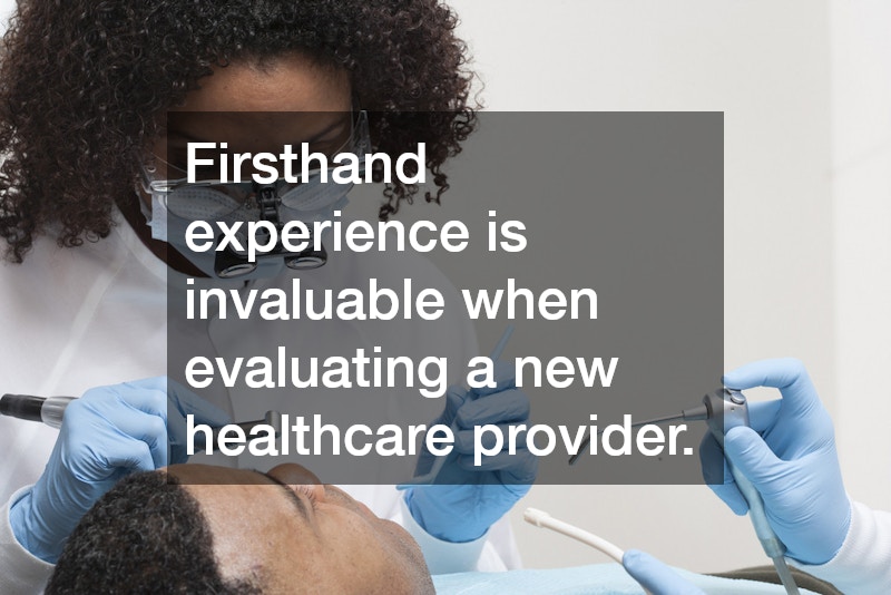 Firsthand experience is invaluable when evaluating a new healthcare provider.