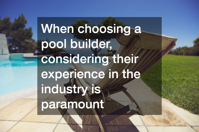 When choosing a pool builder, considering their experience in the industry is paramount