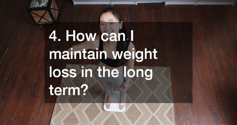 4. How can I maintain weight loss in the long term?
