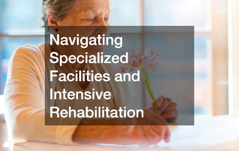 Navigating Specialized Facilities and Intensive Rehabilitation
