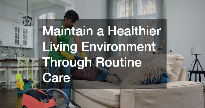 Maintain a Healthier Living Environment Through Routine Care
