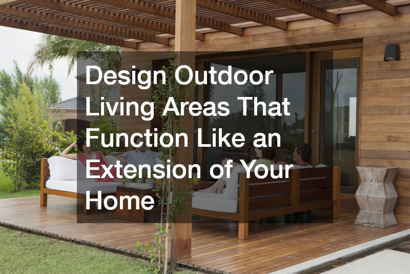 Design Outdoor Living Areas That Function Like an Extension of Your Home