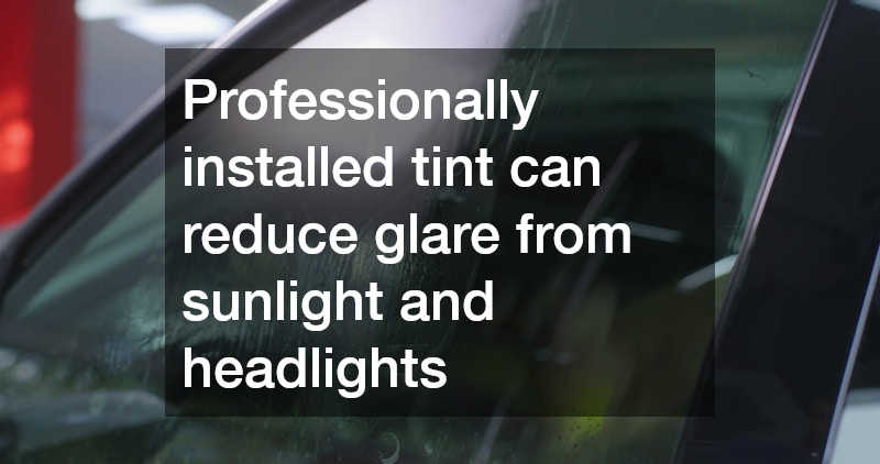 Professionally installed tint can reduce glare from sunlight and headlights
