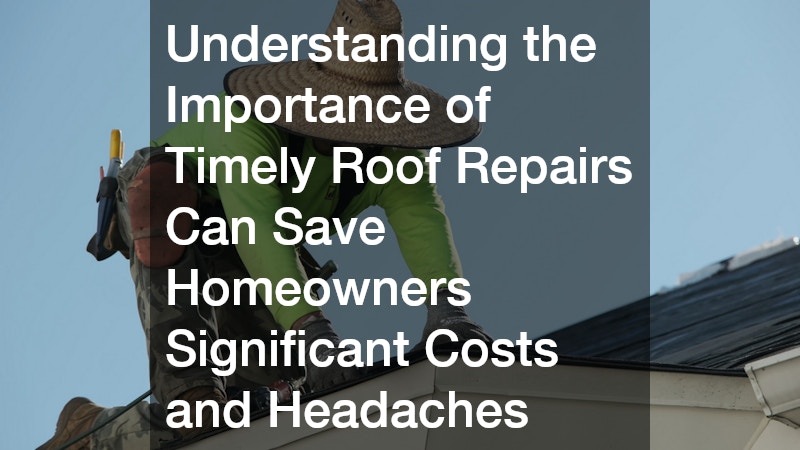 Understanding the Importance of Timely Roof Repairs Can Save Homeowners Significant Costs and Headaches