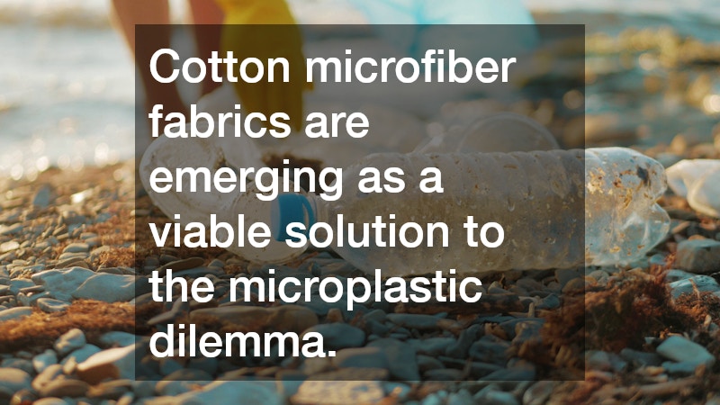 Cotton microfiber fabrics are emerging as a viable solution to the microplastic dilemma.