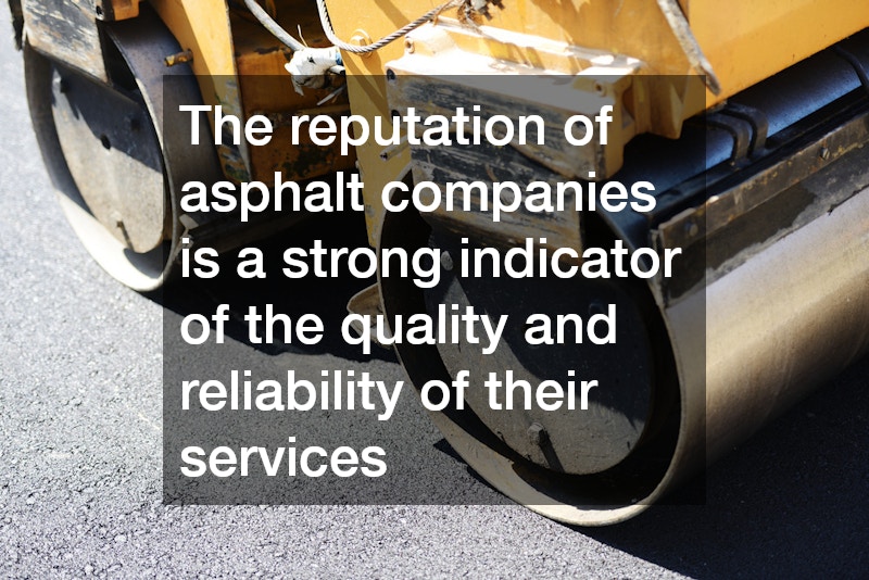 The reputation of asphalt companies is a strong indicator of the quality and reliability of their services