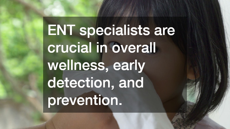 ENT specialists are crucial in overall wellness, early detection, and prevention.