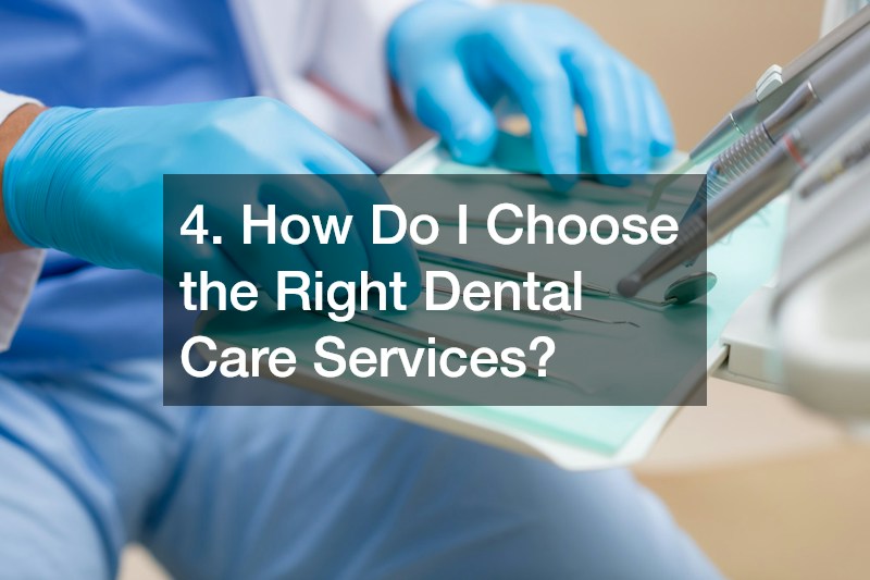 4. How Do I Choose the Right Dental Care Services?