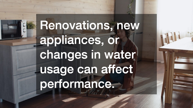 Renovations, new appliances, or changes in water usage can affect performance.