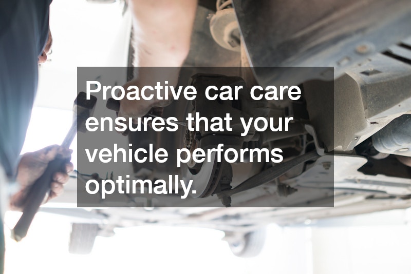 Proactive car care ensures that your vehicle performs optimally.