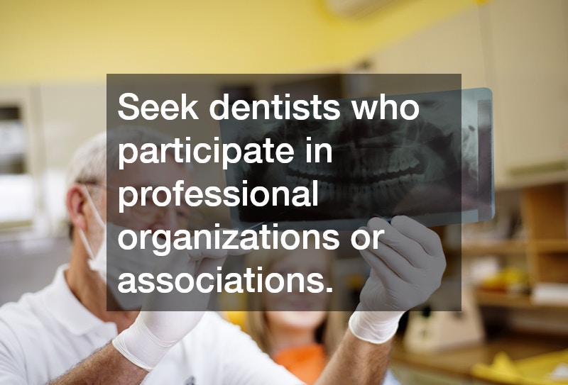 Seek dentists who participate in professional organizations or associations.