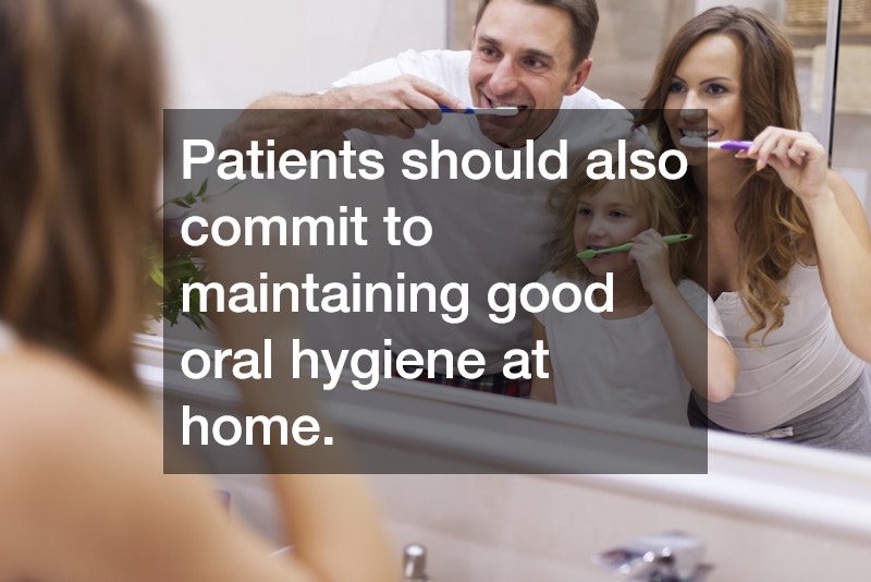 Patients should also commit to maintaining good oral hygiene at home.